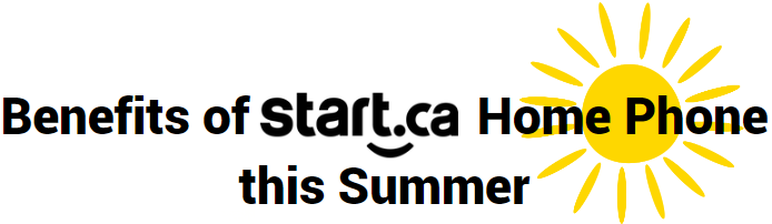 benefits of start.ca home phone this summer